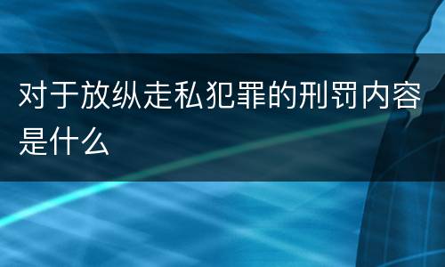 对于放纵走私犯罪的刑罚内容是什么