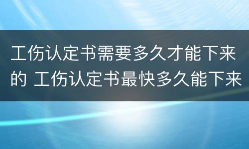 工伤认定书需要多久才能下来的 工伤认定书最快多久能下来急用