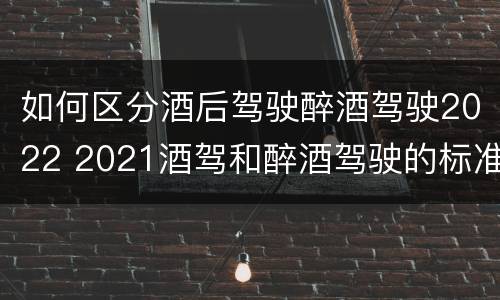 如何区分酒后驾驶醉酒驾驶2022 2021酒驾和醉酒驾驶的标准