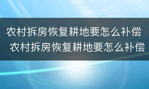农村拆房恢复耕地要怎么补偿 农村拆房恢复耕地要怎么补偿才能拆