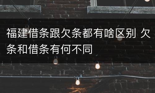 福建借条跟欠条都有啥区别 欠条和借条有何不同