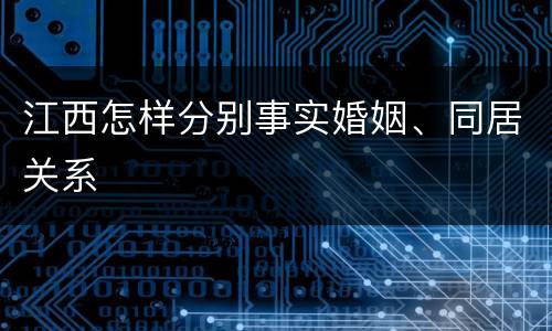 江西怎样分别事实婚姻、同居关系