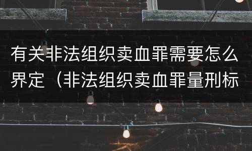 有关非法组织卖血罪需要怎么界定（非法组织卖血罪量刑标准）