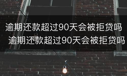 逾期还款超过90天会被拒贷吗 逾期还款超过90天会被拒贷吗