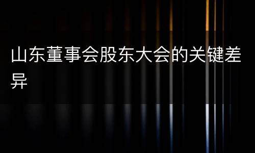 山东董事会股东大会的关键差异