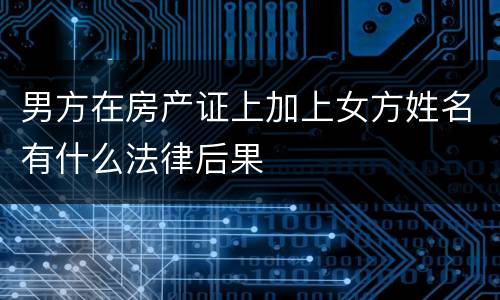 男方在房产证上加上女方姓名有什么法律后果