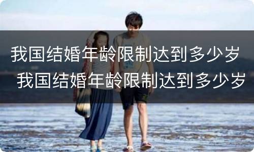 我国结婚年龄限制达到多少岁 我国结婚年龄限制达到多少岁不能结婚