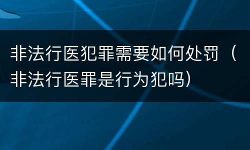 非法行医犯罪需要如何处罚（非法行医罪是行为犯吗）
