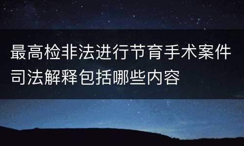 最高检非法进行节育手术案件司法解释包括哪些内容