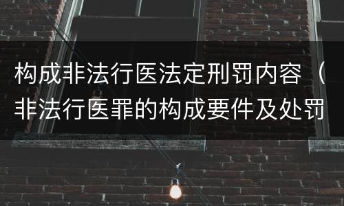 构成非法行医法定刑罚内容（非法行医罪的构成要件及处罚）