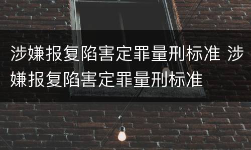 涉嫌报复陷害定罪量刑标准 涉嫌报复陷害定罪量刑标准