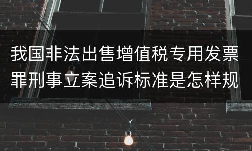 我国非法出售增值税专用发票罪刑事立案追诉标准是怎样规定