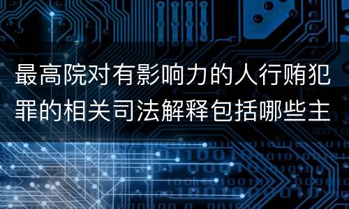 最高院对有影响力的人行贿犯罪的相关司法解释包括哪些主要规定