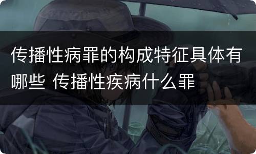 传播性病罪的构成特征具体有哪些 传播性疾病什么罪