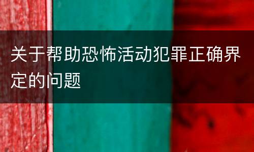 关于帮助恐怖活动犯罪正确界定的问题