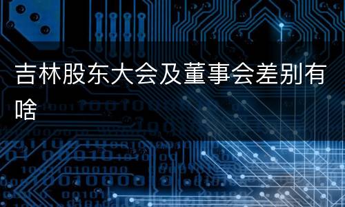 吉林股东大会及董事会差别有啥