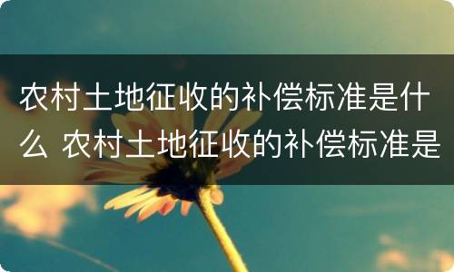 农村土地征收的补偿标准是什么 农村土地征收的补偿标准是什么意思