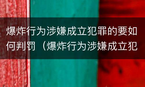 爆炸行为涉嫌成立犯罪的要如何判罚（爆炸行为涉嫌成立犯罪的要如何判罚呢）