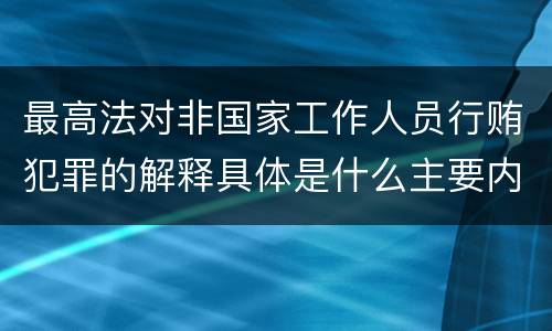 最高法对非国家工作人员行贿犯罪的解释具体是什么主要内容