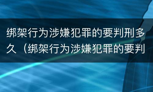 绑架行为涉嫌犯罪的要判刑多久（绑架行为涉嫌犯罪的要判刑多久才能减刑）