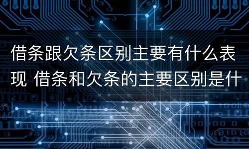 借条跟欠条区别主要有什么表现 借条和欠条的主要区别是什么?