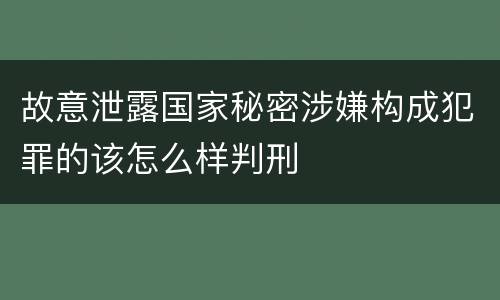 故意泄露国家秘密涉嫌构成犯罪的该怎么样判刑