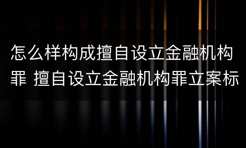 怎么样构成擅自设立金融机构罪 擅自设立金融机构罪立案标准
