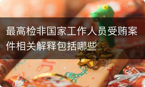 最高检非国家工作人员受贿案件相关解释包括哪些