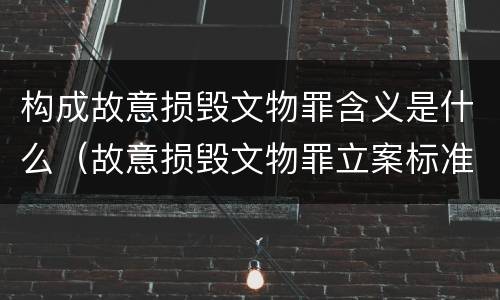 构成故意损毁文物罪含义是什么（故意损毁文物罪立案标准）