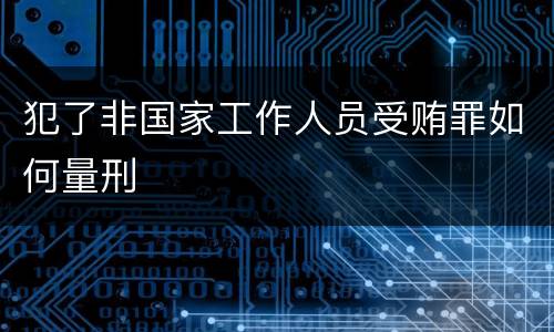 犯了非国家工作人员受贿罪如何量刑