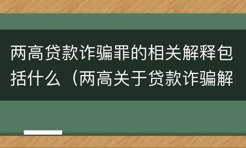 两高贷款诈骗罪的相关解释包括什么（两高关于贷款诈骗解释）