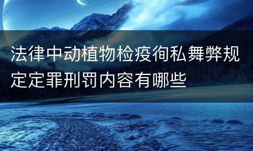 法律中动植物检疫徇私舞弊规定定罪刑罚内容有哪些