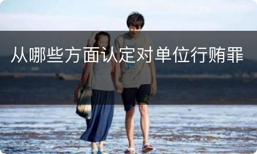 从哪些方面认定对单位行贿罪