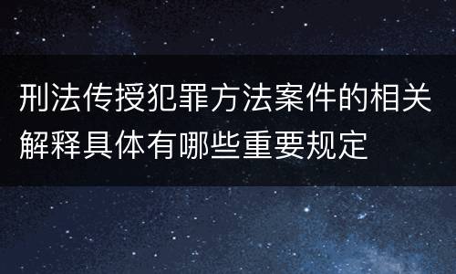 刑法传授犯罪方法案件的相关解释具体有哪些重要规定