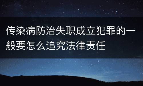 传染病防治失职成立犯罪的一般要怎么追究法律责任