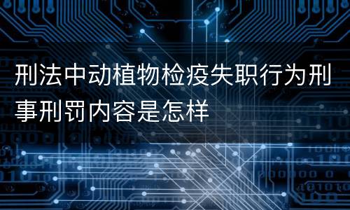 刑法中动植物检疫失职行为刑事刑罚内容是怎样