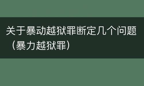 关于暴动越狱罪断定几个问题（暴力越狱罪）