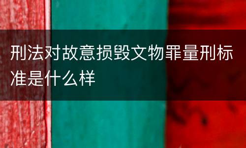 刑法对故意损毁文物罪量刑标准是什么样
