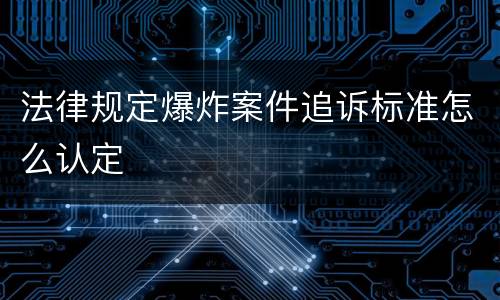 法律规定爆炸案件追诉标准怎么认定