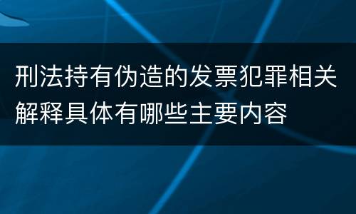 刑法持有伪造的发票犯罪相关解释具体有哪些主要内容