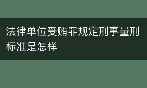 法律单位受贿罪规定刑事量刑标准是怎样