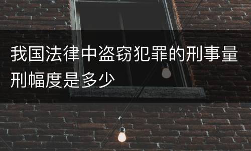 我国法律中盗窃犯罪的刑事量刑幅度是多少