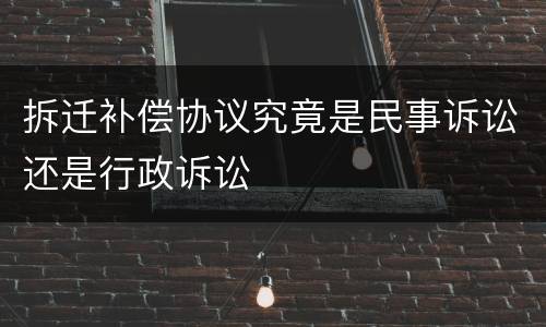 拆迁补偿协议究竟是民事诉讼还是行政诉讼