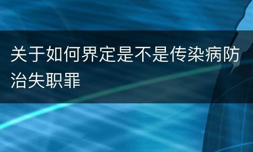 关于如何界定是不是传染病防治失职罪