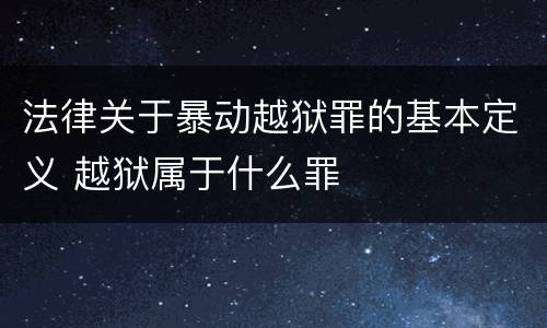 法律关于暴动越狱罪的基本定义 越狱属于什么罪
