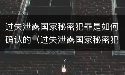 过失泄露国家秘密犯罪是如何确认的（过失泄露国家秘密犯罪是如何确认的罪名）