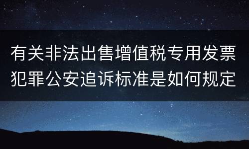 有关非法出售增值税专用发票犯罪公安追诉标准是如何规定