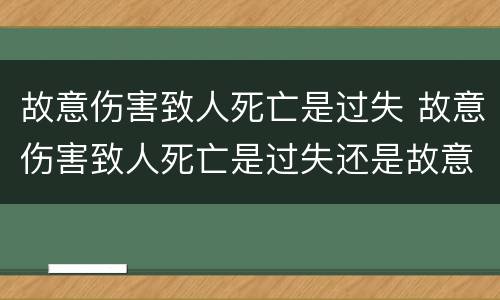 故意伤害致人死亡是过失 故意伤害致人死亡是过失还是故意