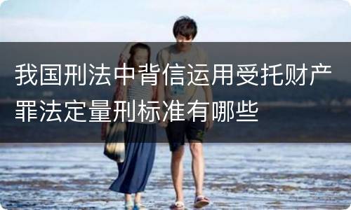 我国刑法中背信运用受托财产罪法定量刑标准有哪些