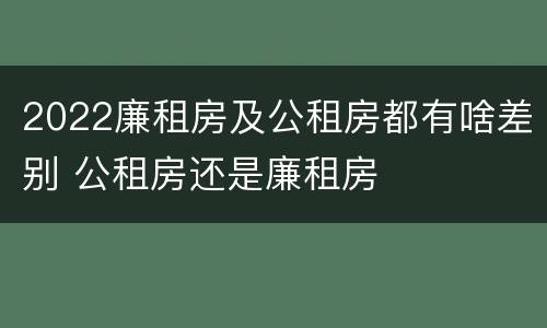 2022廉租房及公租房都有啥差别 公租房还是廉租房